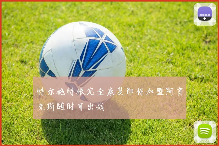 特尔施特根完全康复即将加盟阿贾克斯随时可出战