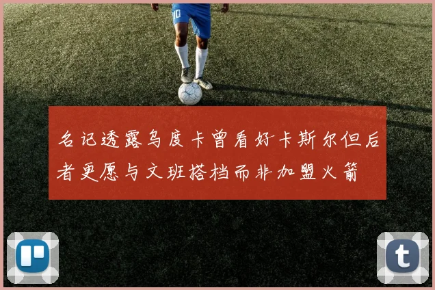 名记透露乌度卡曾看好卡斯尔但后者更愿与文班搭档而非加盟火箭