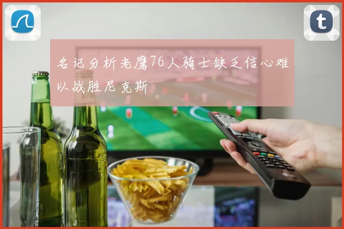 名记分析老鹰76人骑士缺乏信心难以战胜尼克斯