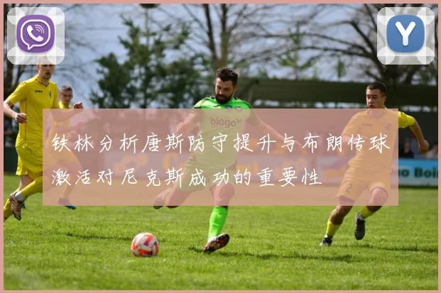 铁林分析唐斯防守提升与布朗传球激活对尼克斯成功的重要性