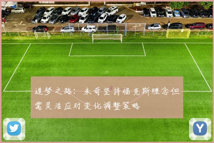 追梦之路：米奇坚持福克斯理念但需灵活应对变化调整策略