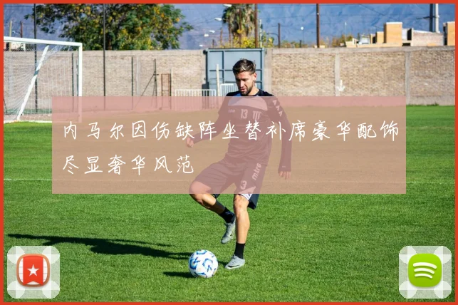 内马尔因伤缺阵坐替补席豪华配饰尽显奢华风范