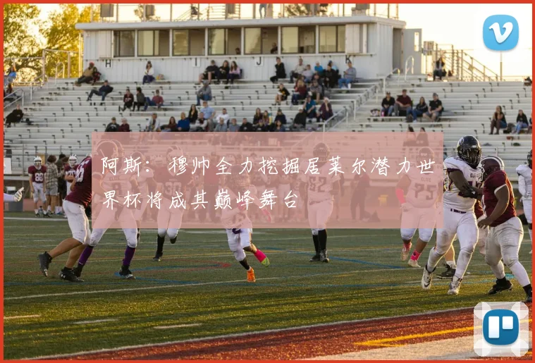 阿斯：穆帅全力挖掘居莱尔潜力世界杯将成其巅峰舞台