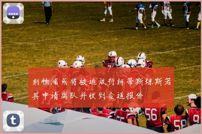 利物浦或将被迫放行柯蒂斯琼斯若其申请离队并收到合适报价