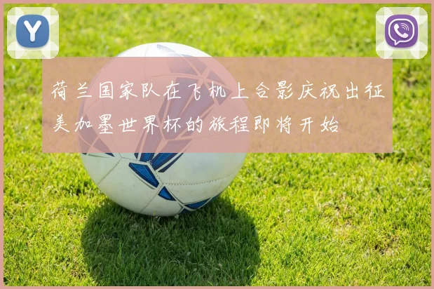 荷兰国家队在飞机上合影庆祝出征美加墨世界杯的旅程即将开始